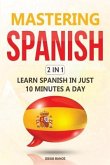 Mastering Spanish 2 In 1: Learn Spanish In Just 10 Minutes A Day