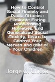 How to Control Social Anxiety and Panic Attacks: Eliminate Eating Phobias and Anxieties, End Generalized Social Anxiety, Learn to Control Your Nerves