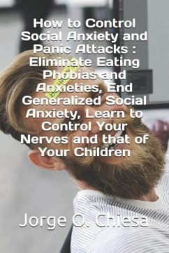 How to Control Social Anxiety and Panic Attacks: Eliminate Eating Phobias and Anxieties, End Generalized Social Anxiety, Learn to Control Your Nerves - Chiesa, Jorge O.