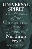 Universal Spirit: The Seasons of the Christian Year in the Company of Northrop Frye