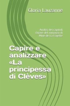 Capire e analizzare La principessa di Clèves: Analisi dei capitoli chiave del romanzo di Mme de La Fayette - Lauzanne, Gloria