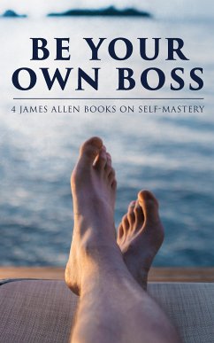 Be Your Own Boss: 4 James Allen Books on Self-Mastery (eBook, ePUB) - Allen, James