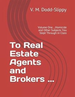 To Real Estate Agents and Brokers ...: Volume One ...Homicide and Other Subjects You Slept Through in Class - Dodd-Slippy, V. M.