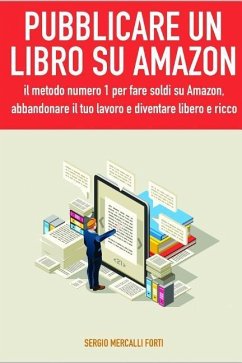 Pubblicare Un Libro Su Amazon: Il Metodo Numero 1 Per Fare Soldi Su Amazon, Abbandonare Il Tuo Lavoro E Diventare Libero E Ricco - Mercalli Forte, Sergio