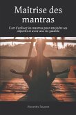 Maîtrise des mantras: L'art d'utiliser les mantras pour atteindre ses objectifs et avoir une vie paisible