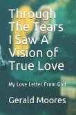 Through the Tears I Saw A A Vision of True Love: My Love Letter from God