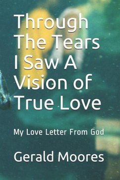 Through the Tears I Saw A A Vision of True Love: My Love Letter from God - Moores, Gerald Rodas
