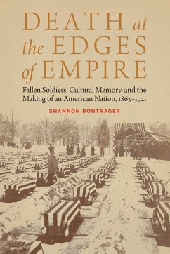 Death at the Edges of Empire: Fallen Soldiers, Cultural Memory, and the Making of an American Nation, 1863-1921 - Bontrager, Shannon