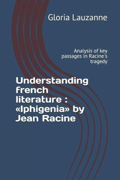 Understanding french literature: Iphigenia by Jean Racine: Analysis of key passages in Racine's tragedy - Lauzanne, Gloria