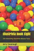 Illustrivia Book Eight: 200 Interesting Illustrated Obscure Facts