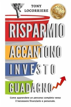 Risparmio Accantono Investo Guadagno: Come apprendere un percorso completo verso il benessere finanziario e personale. - Locorriere, Tony