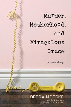 Murder, Motherhood, and Miraculous Grace - Moerke, Debra