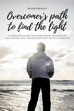 Overcomer's Path to Find the Light: A complete guide to overcoming adversities and gaining self-motivation out of the darkness - Winston, Michael