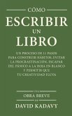 Cómo Escribir Un Libro: Un Proceso De 11 Pasos Para Construir Hábitos, Evitar La Procrastinación, Escapar Del Pánico A La Hoja En Blanco Y Per