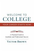 Welcome to College Your Career Starts Now!: A Practical Guide to Academic and Professional Success Volume 1