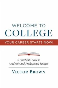 Welcome to College Your Career Starts Now!: A Practical Guide to Academic and Professional Success Volume 1 - Brown, Victor