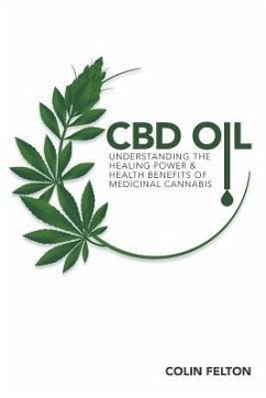 CBD Oil: Understanding the Healing Power and Health Benefits of Medicinal Cannabis - Felton, Colin