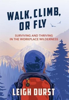 Walk, Climb, or Fly: Surviving and Thriving in the Workplace Wilderness - Durst, Leigh