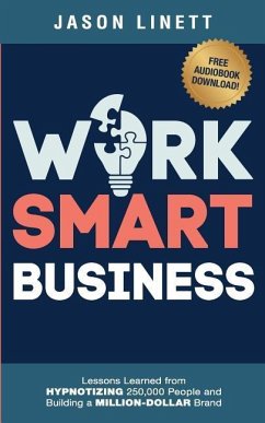 Work Smart Business: Lessons Learned from HYPNOTIZING 250,000 People and Building a MILLION-DOLLAR Brand - Linett, Jason