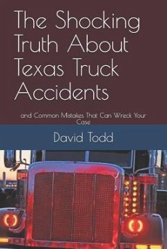 The Shocking Truth about Texas Truck Accidents: And Common Mistakes That Can Wreck Your Case - Todd, David