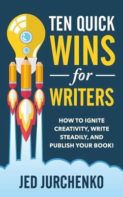 Ten Quick Wins for Writers: How to ignite creativity, write steadily, and publish your book! - Jurchenko, Jed