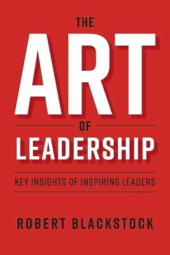 The Art of Leadership: Key Insights of Inspiring Leaders Volume 1 - Blackstock, Robert