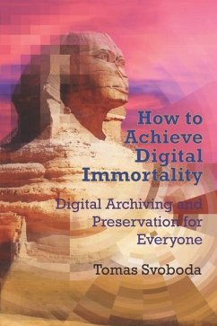How to Achieve Digital Immortality: Digital Archiving and Preservation for Everyone - Svoboda, Tomas