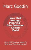 Your Self Storage, Planning - Site Selection - Design - Build: 150 Tips and Ideas to Save You Time and Money!
