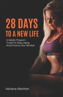 28 Days to a New Life: A Holistic Program to Get Fit, Delay Aging, and Enhance Your Mindset - Albritton, Adriana
