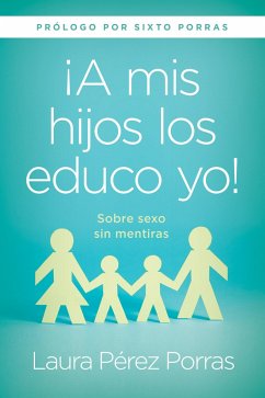 ¡A MIS Hijos Los Educo Yo!: Sobre Sexo Sin Mentiras (Prólogo Por Sixto Porras) - Perez Porras, Laura