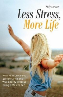 Less Stress, More Life!: How to improve your performance and vital energy without being a Zen Master - Larson, Kelly
