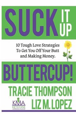 Suck It Up, Buttercup: 10 Tough-Love Strategies to Get You Off Your Butt and Making Money - Lopez, Liz M.; Thompson, Tracie