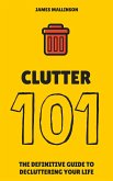 Clutter 101: The Definitive Guide To De-Cluttering Your Life (eBook, ePUB)