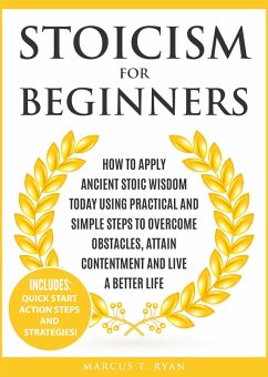 Stoicism for Beginners: How to Apply Ancient Stoic Wisdom Today using Practical and Simple Steps to Overcome Obstacles, Attain Contentment and Live a Better Life (eBook, ePUB) - Ryan, Marcus T.