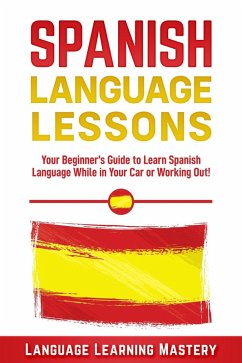 Spanish Language Lessons: Your Beginner's Guide to Learn Spanish Language While in Your Car or Working Out! (eBook, ePUB) - Mastery, Language Learning