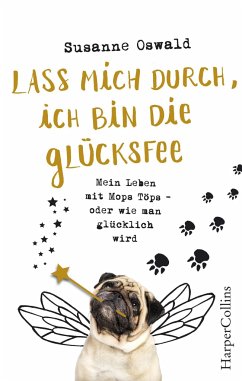 Lass mich durch, ich bin die Glücksfee! - Mein Leben mit Mops Töps - oder wie man glücklich wird - Oswald, Susanne