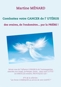 Combattez votre cancer de l'utérus: des ovaires, de l'endomètre... par la prière ! - Menard, Martine