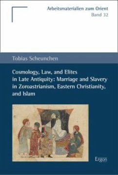 Cosmology, Law, and Elites in Late Antiquity: Marriage and Slavery in Zoroastrianism, Eastern Christianity, and Islam - Scheunchen, Tobias