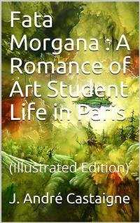 Fata Morgana / A Romance of Art Student Life in Paris (eBook, PDF) - André Castaigne, J.