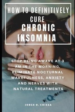 How to Definitively Cure Chronic Insomnia: Stop Being Awake at 3 Am in the Morning, Eliminate Nocturnal Wakefulness, Anxiety and Nerves with Natural T - Echevarria, Gaston; Chiesa, Jorge O.