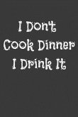 I Don't Cook Dinner I Drink It