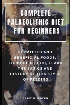 Complete Palaeolithic Diet for Beginners: Permitted and Beneficial Foods, Forbidden Food, Learn the Basics and History of This Style of Feeding - Brown, Jessy M.