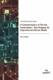 A Comunicação E O Fim Das Instituições: Das Origens Da Imprensa Aos Novos Nova Edição Media