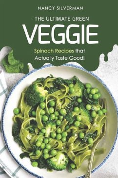 The Ultimate Green Veggie: Spinach Recipes That Actually Taste Good! - Silverman, Nancy