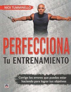 Perfecciona tu entrenamiento : corrige los errores que puedes estar haciendo para lograr tus objetivos - Tumminello, Nick