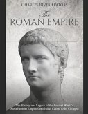 The Roman Empire: The History and Legacy of the Ancient World's Most Famous Empire from Julius Caesar to Its Collapse