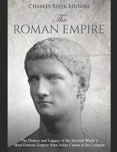 The Roman Empire: The History and Legacy of the Ancient World's Most Famous Empire from Julius Caesar to Its Collapse - Charles River