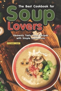 The Best Cookbook for Soup Lovers: Heavenly Tasty Soup Recipes with Simple Instructions - Sharp, Stephanie