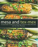 Mesa and Tex-Mex: A Southwest Cookbook Featuring Authentic Mesa Recipes and Tex-Mex Recipes (2nd Edition)