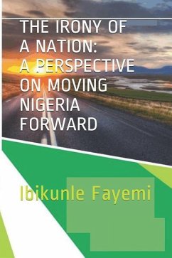 The Irony of a Nation: A Perspective on Moving Nigeria Forward - Fayemi, Ibikunle